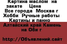 Картина маслом “на закате“ › Цена ­ 1 500 - Все города, Москва г. Хобби. Ручные работы » Картины и панно   . Алтайский край,Камень-на-Оби г.